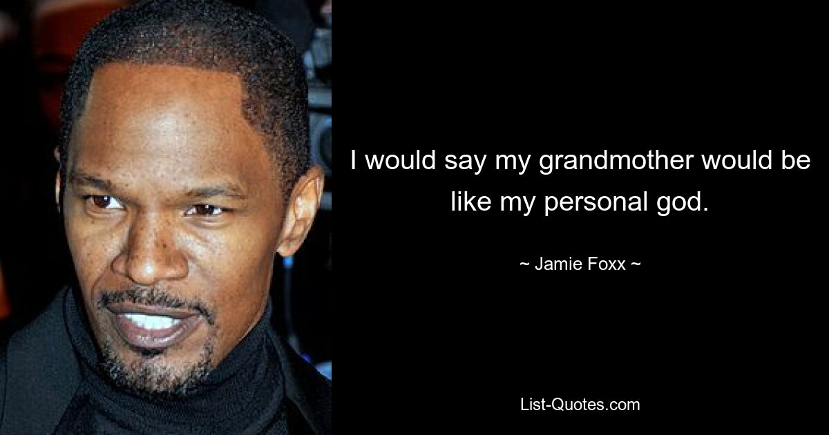 I would say my grandmother would be like my personal god. — © Jamie Foxx