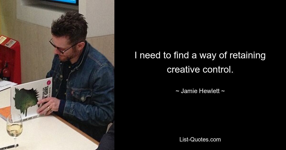 I need to find a way of retaining creative control. — © Jamie Hewlett