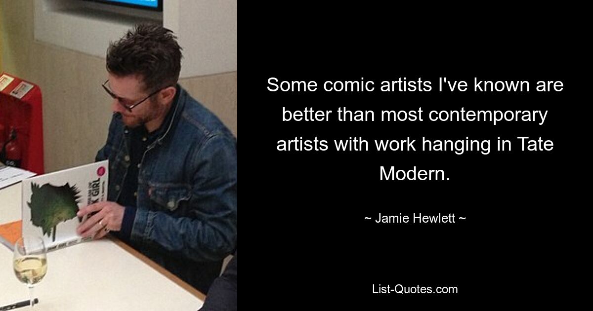 Some comic artists I've known are better than most contemporary artists with work hanging in Tate Modern. — © Jamie Hewlett