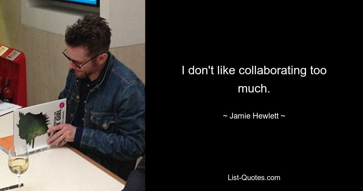 I don't like collaborating too much. — © Jamie Hewlett