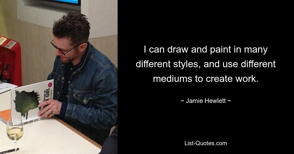 I can draw and paint in many different styles, and use different mediums to create work. — © Jamie Hewlett