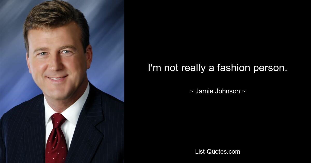 I'm not really a fashion person. — © Jamie Johnson