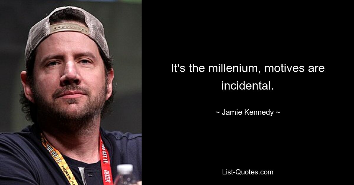 It's the millenium, motives are incidental. — © Jamie Kennedy