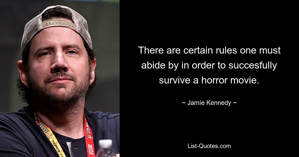 There are certain rules one must abide by in order to succesfully survive a horror movie. — © Jamie Kennedy