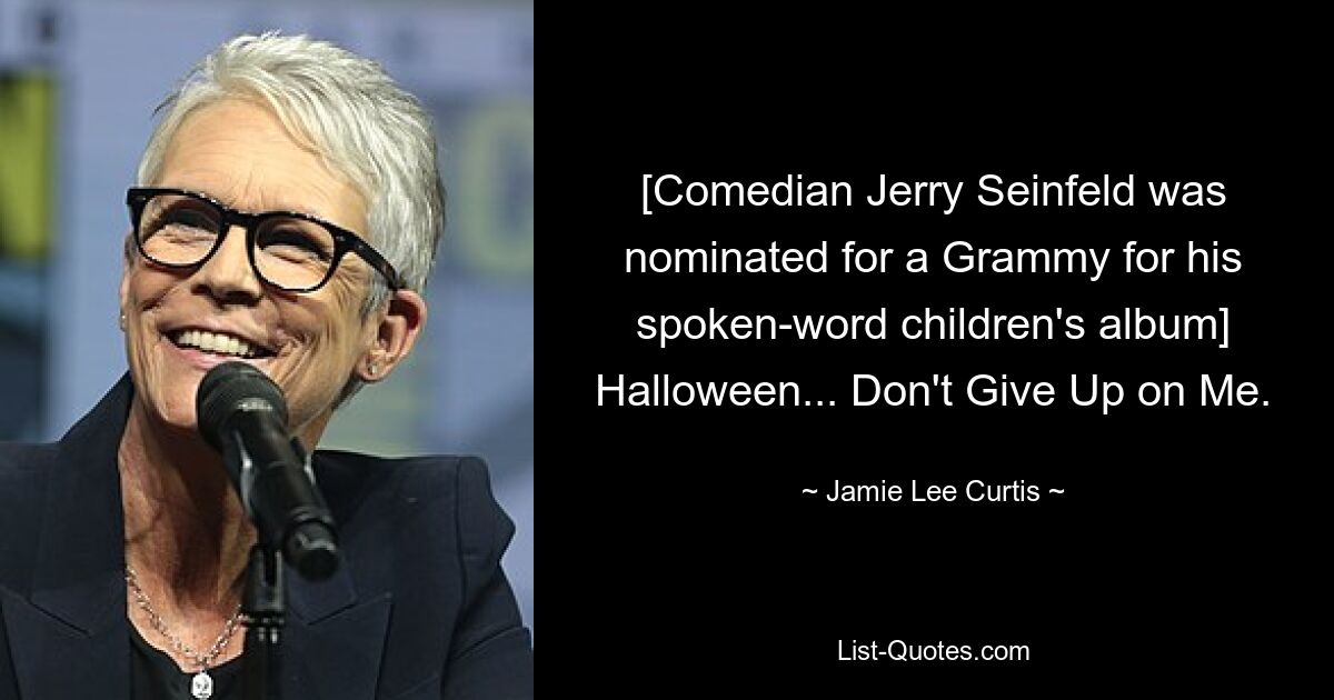 [Comedian Jerry Seinfeld was nominated for a Grammy for his spoken-word children's album] Halloween... Don't Give Up on Me. — © Jamie Lee Curtis