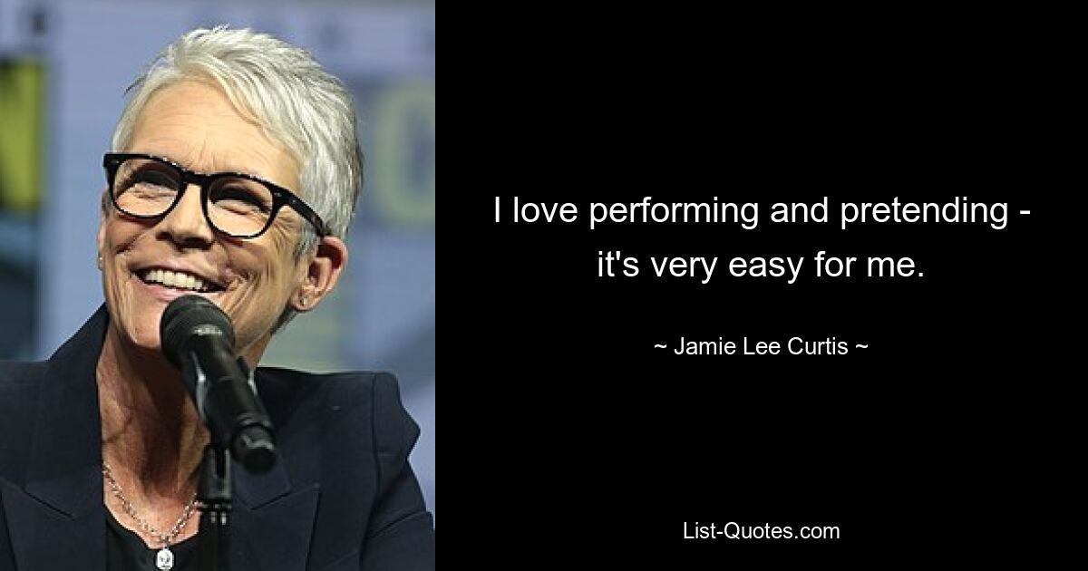 I love performing and pretending - it's very easy for me. — © Jamie Lee Curtis