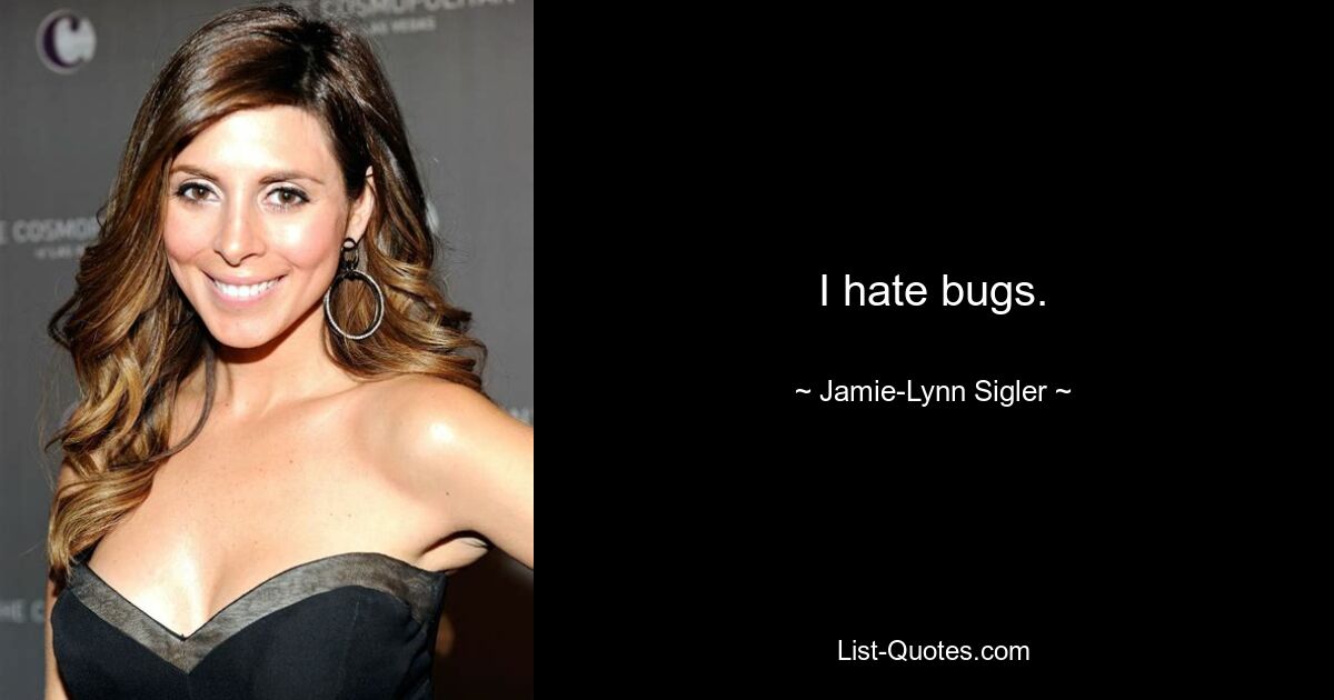 I hate bugs. — © Jamie-Lynn Sigler