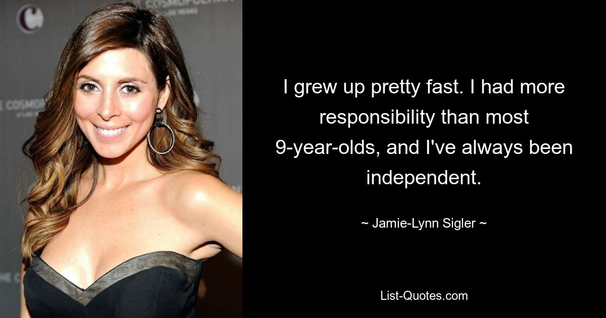 I grew up pretty fast. I had more responsibility than most 9-year-olds, and I've always been independent. — © Jamie-Lynn Sigler