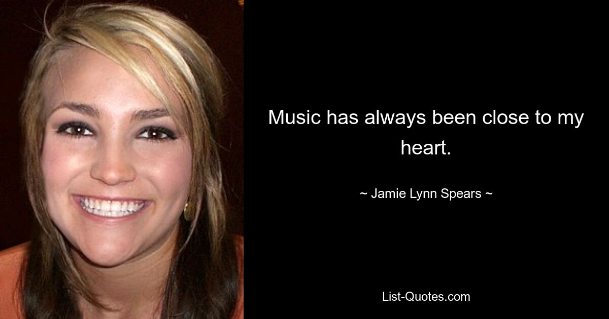 Music has always been close to my heart. — © Jamie Lynn Spears