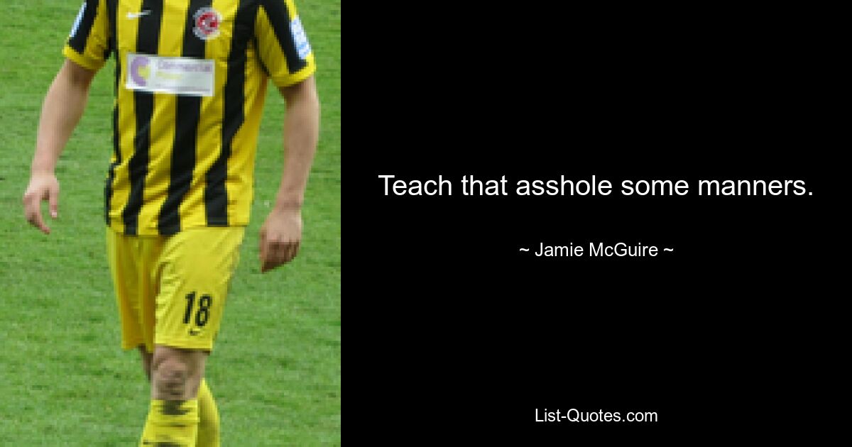 Teach that asshole some manners. — © Jamie McGuire