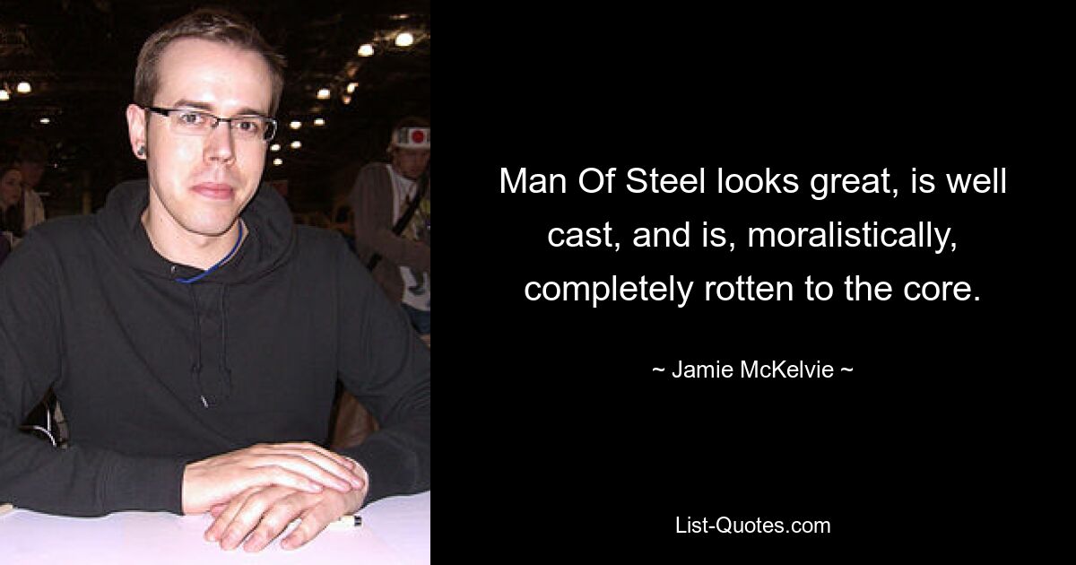 Man Of Steel looks great, is well cast, and is, moralistically, completely rotten to the core. — © Jamie McKelvie