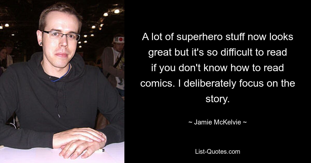 A lot of superhero stuff now looks great but it's so difficult to read if you don't know how to read comics. I deliberately focus on the story. — © Jamie McKelvie