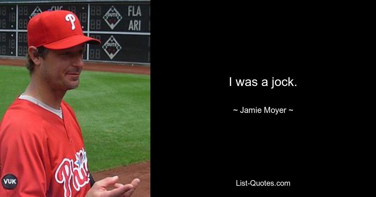 I was a jock. — © Jamie Moyer