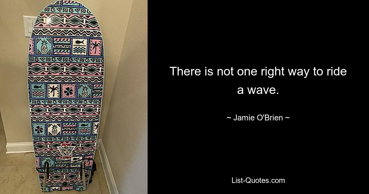 There is not one right way to ride a wave. — © Jamie O'Brien