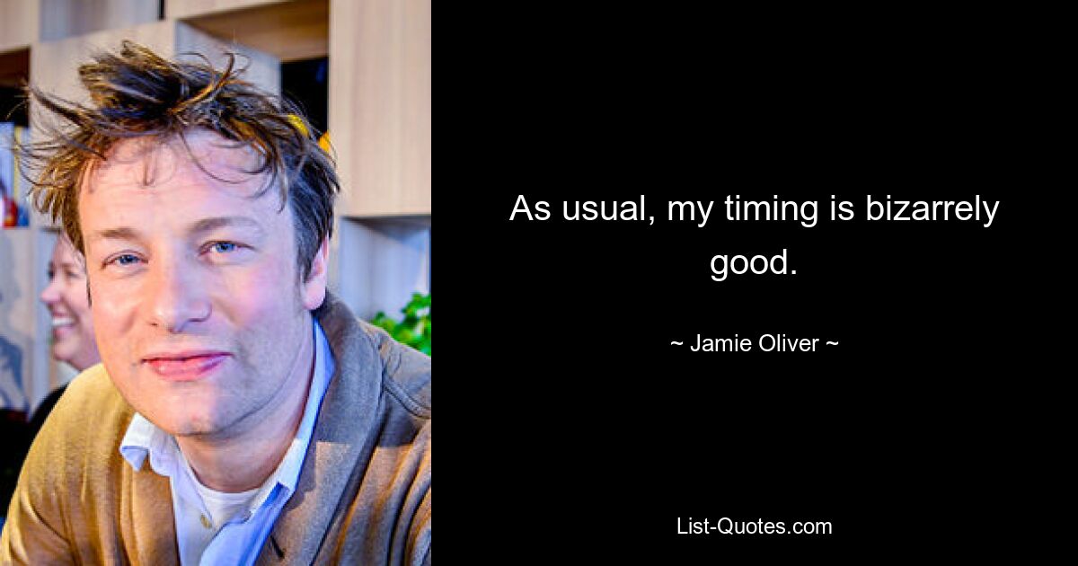 As usual, my timing is bizarrely good. — © Jamie Oliver