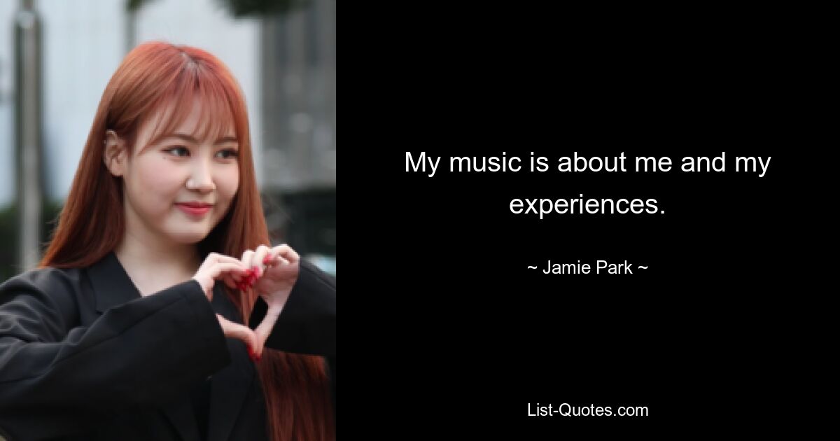 My music is about me and my experiences. — © Jamie Park