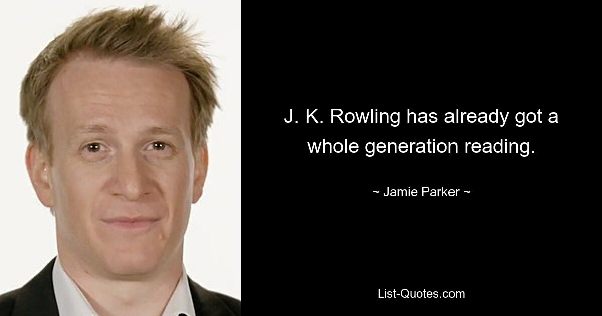 J. K. Rowling has already got a whole generation reading. — © Jamie Parker