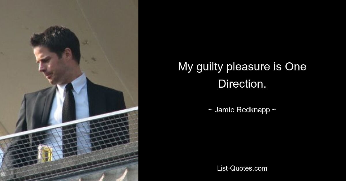 My guilty pleasure is One Direction. — © Jamie Redknapp