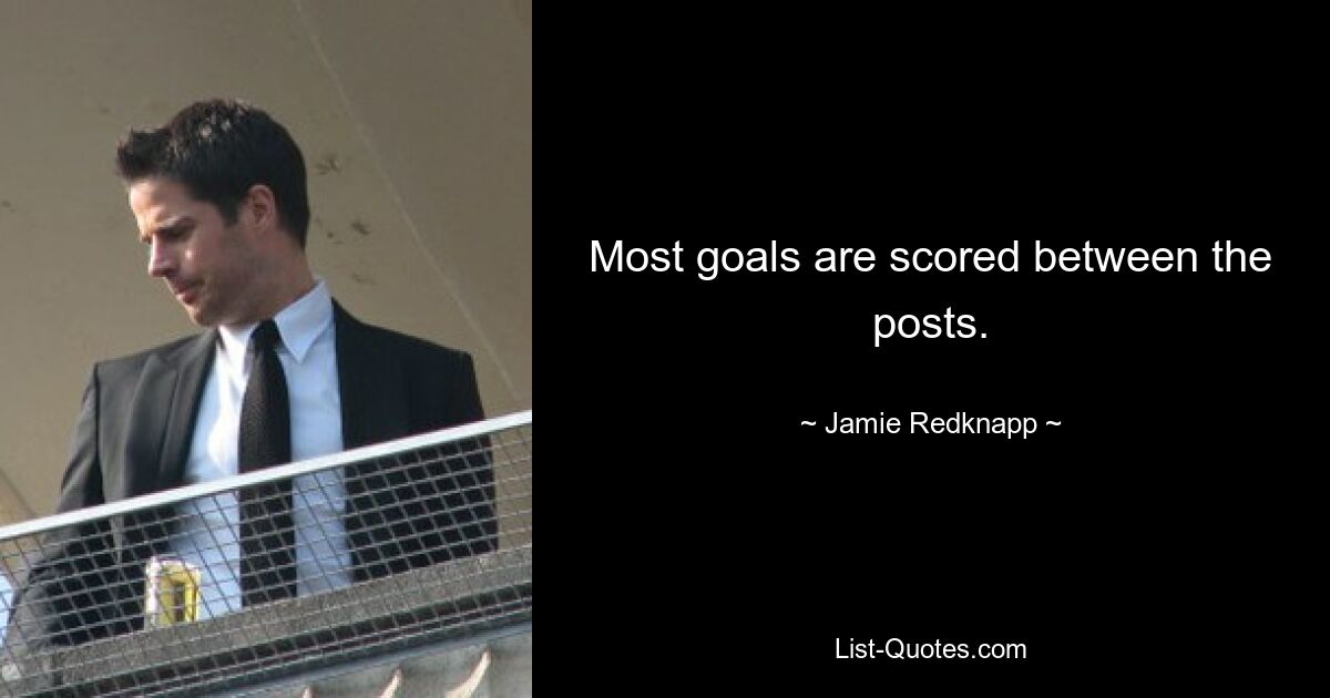 Most goals are scored between the posts. — © Jamie Redknapp