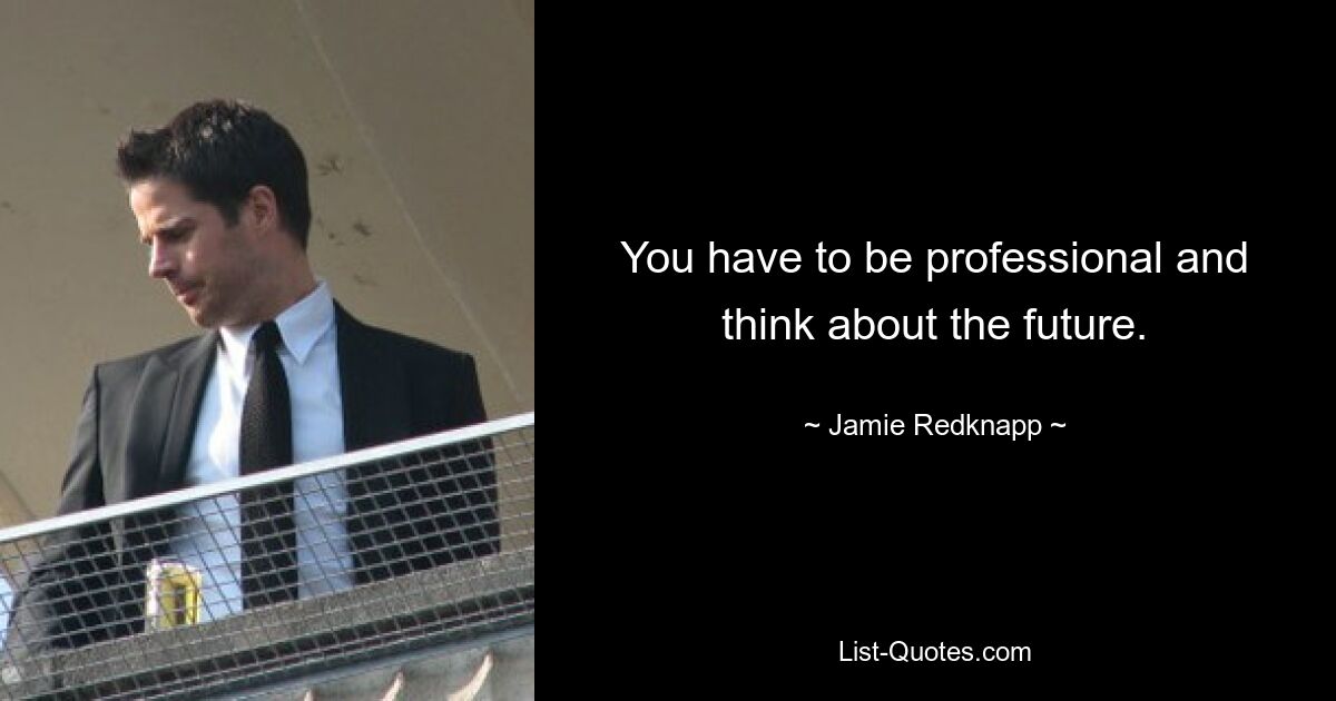 You have to be professional and think about the future. — © Jamie Redknapp