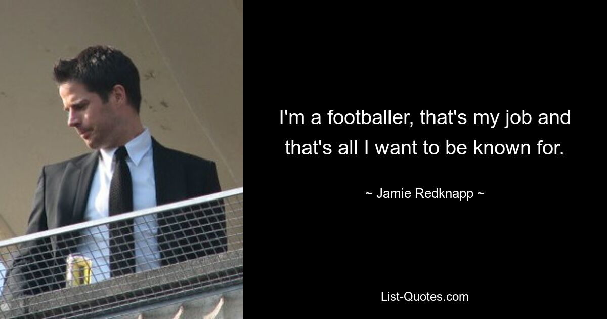 I'm a footballer, that's my job and that's all I want to be known for. — © Jamie Redknapp