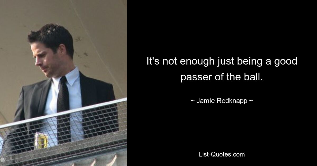 It's not enough just being a good passer of the ball. — © Jamie Redknapp