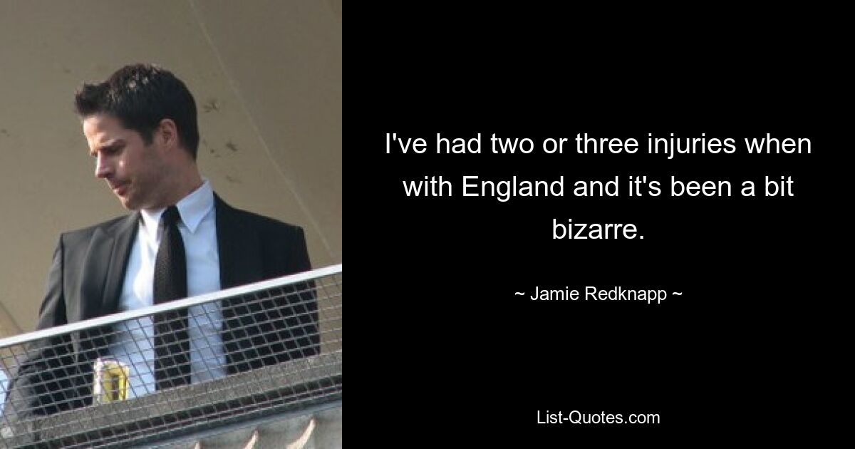 I've had two or three injuries when with England and it's been a bit bizarre. — © Jamie Redknapp