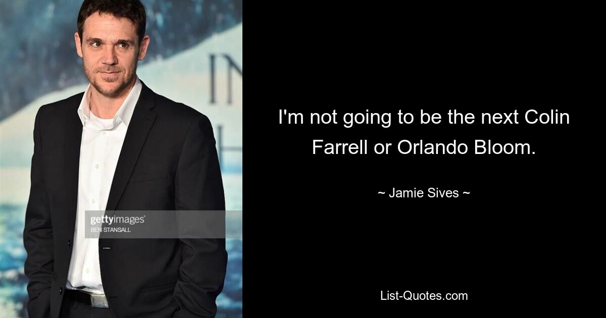 I'm not going to be the next Colin Farrell or Orlando Bloom. — © Jamie Sives