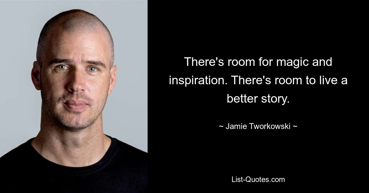 There's room for magic and inspiration. There's room to live a better story. — © Jamie Tworkowski