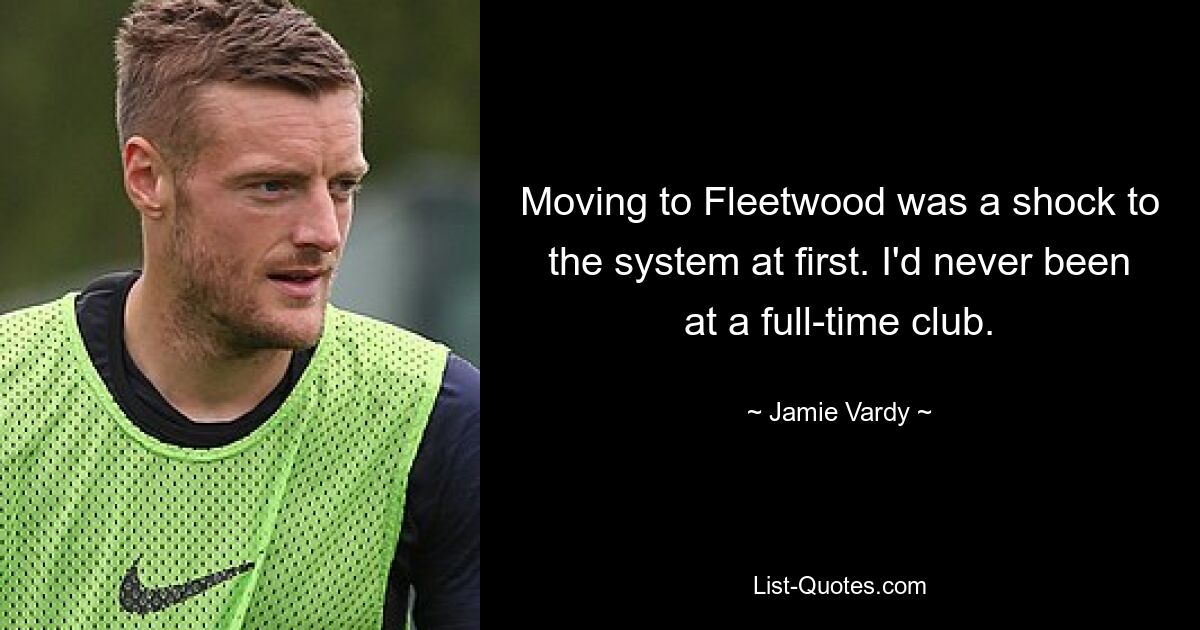 Moving to Fleetwood was a shock to the system at first. I'd never been at a full-time club. — © Jamie Vardy