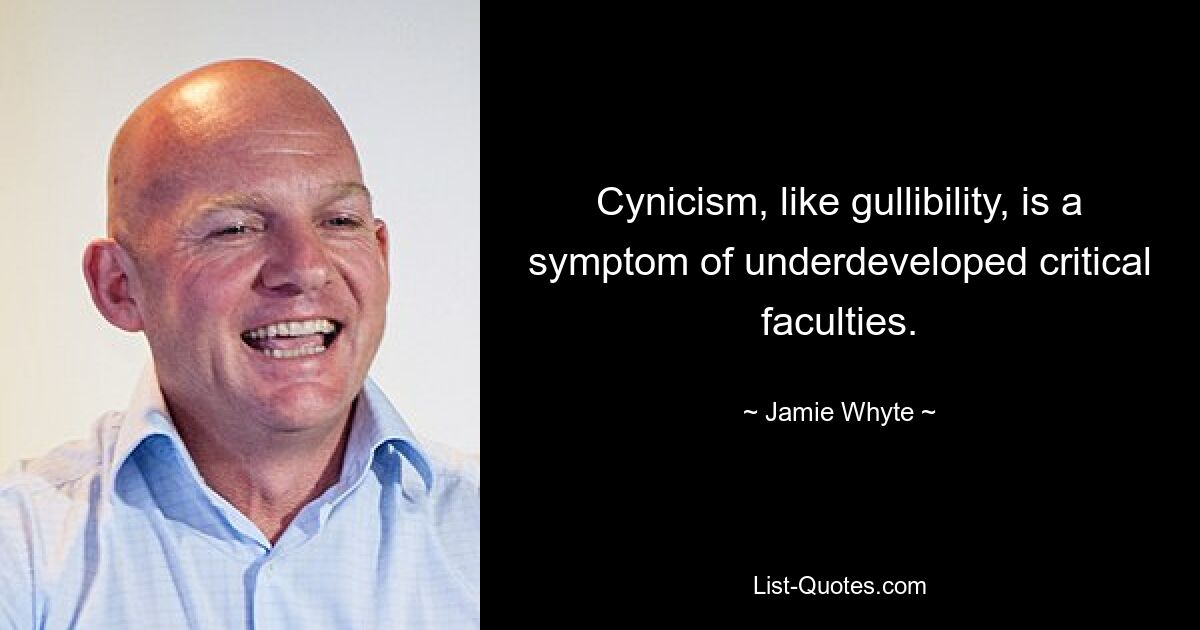 Cynicism, like gullibility, is a symptom of underdeveloped critical faculties. — © Jamie Whyte