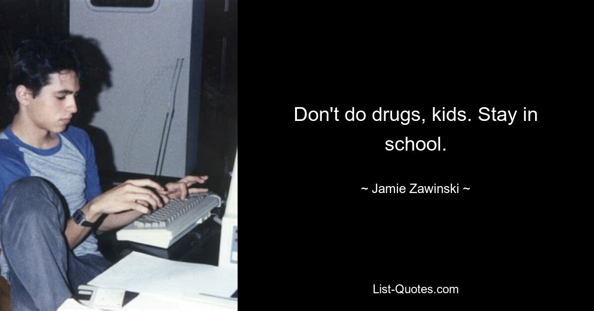 Don't do drugs, kids. Stay in school. — © Jamie Zawinski