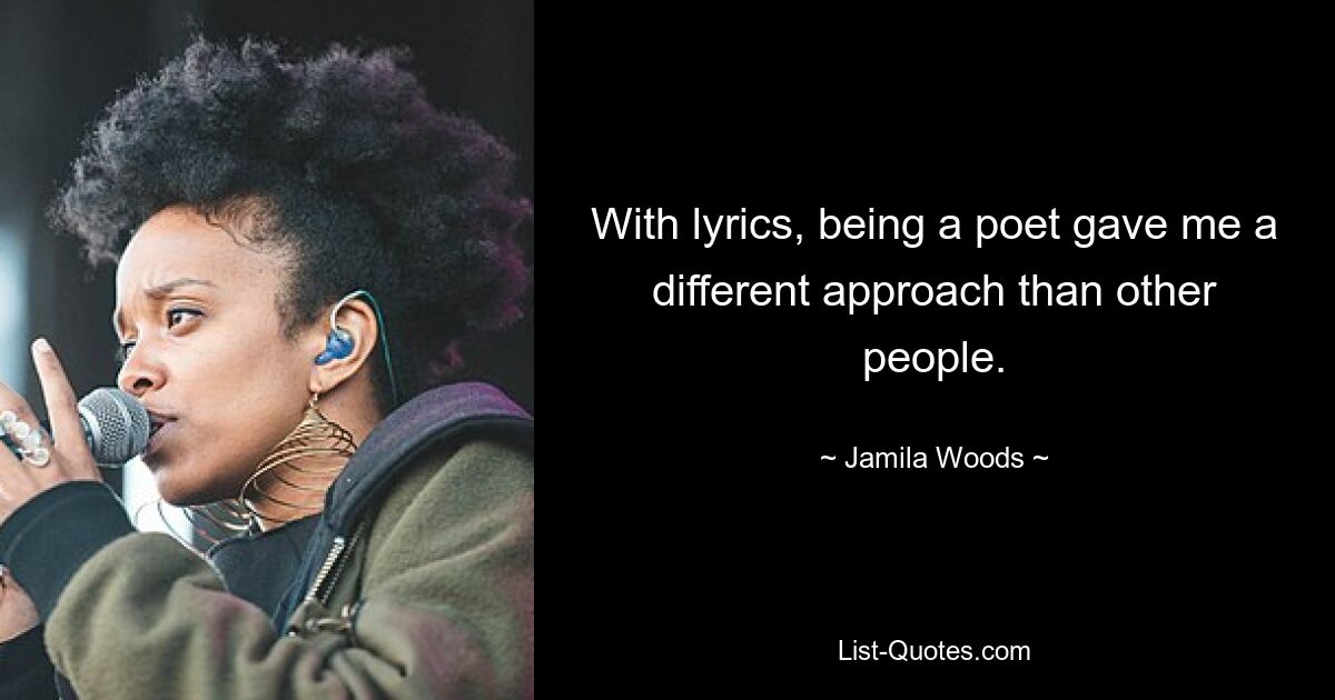 With lyrics, being a poet gave me a different approach than other people. — © Jamila Woods