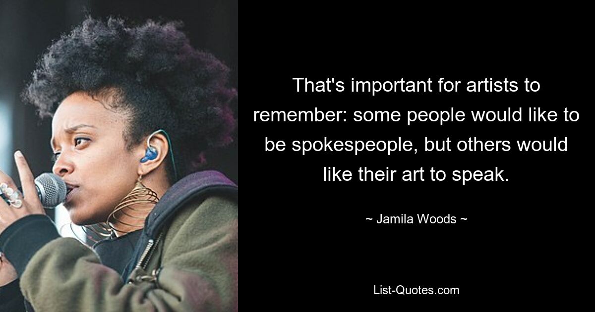 That's important for artists to remember: some people would like to be spokespeople, but others would like their art to speak. — © Jamila Woods