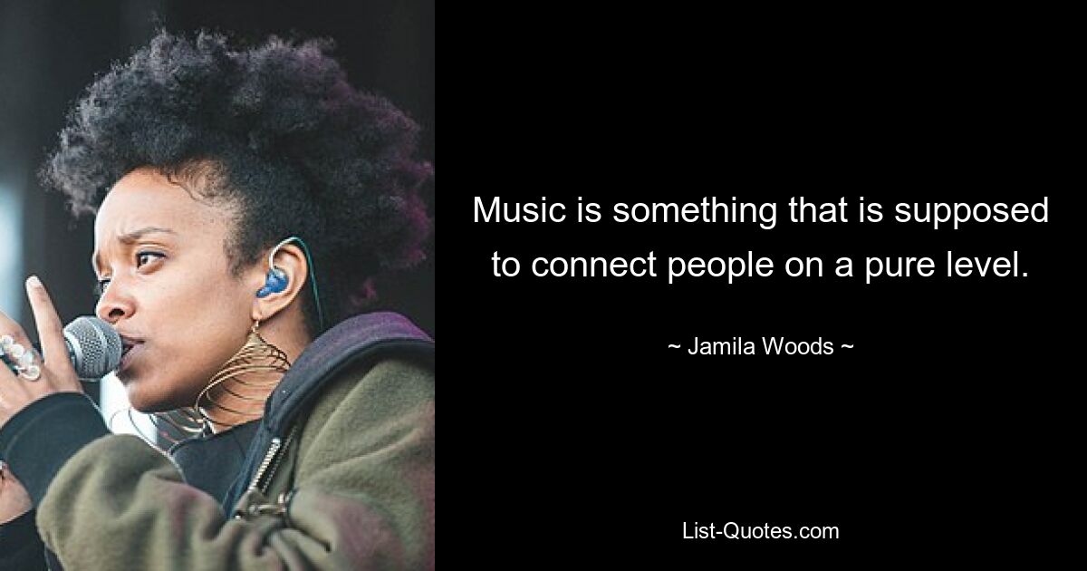 Music is something that is supposed to connect people on a pure level. — © Jamila Woods