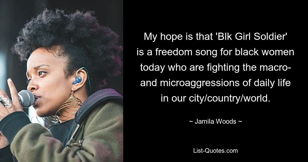 My hope is that 'Blk Girl Soldier' is a freedom song for black women today who are fighting the macro- and microaggressions of daily life in our city/country/world. — © Jamila Woods