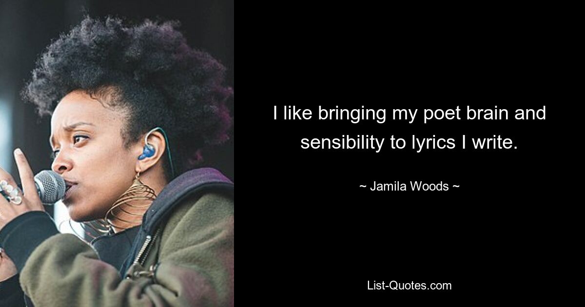 I like bringing my poet brain and sensibility to lyrics I write. — © Jamila Woods