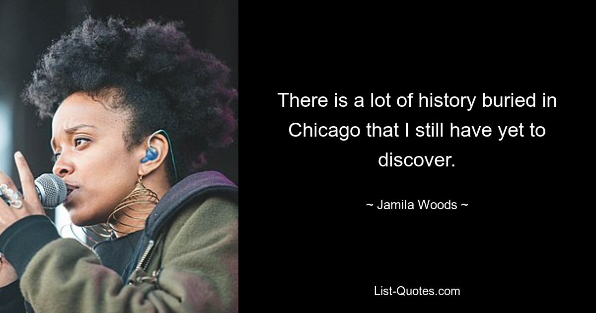 There is a lot of history buried in Chicago that I still have yet to discover. — © Jamila Woods