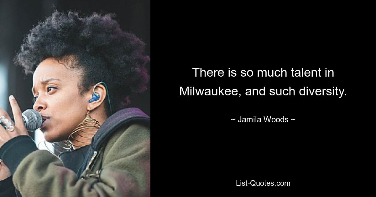 There is so much talent in Milwaukee, and such diversity. — © Jamila Woods