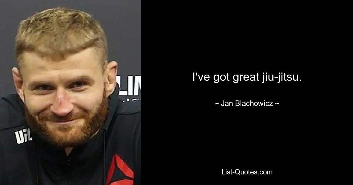 I've got great jiu-jitsu. — © Jan Blachowicz