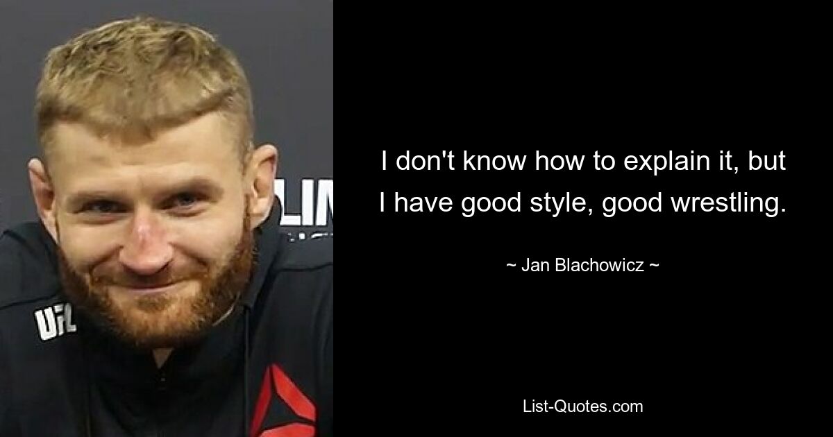 I don't know how to explain it, but I have good style, good wrestling. — © Jan Blachowicz