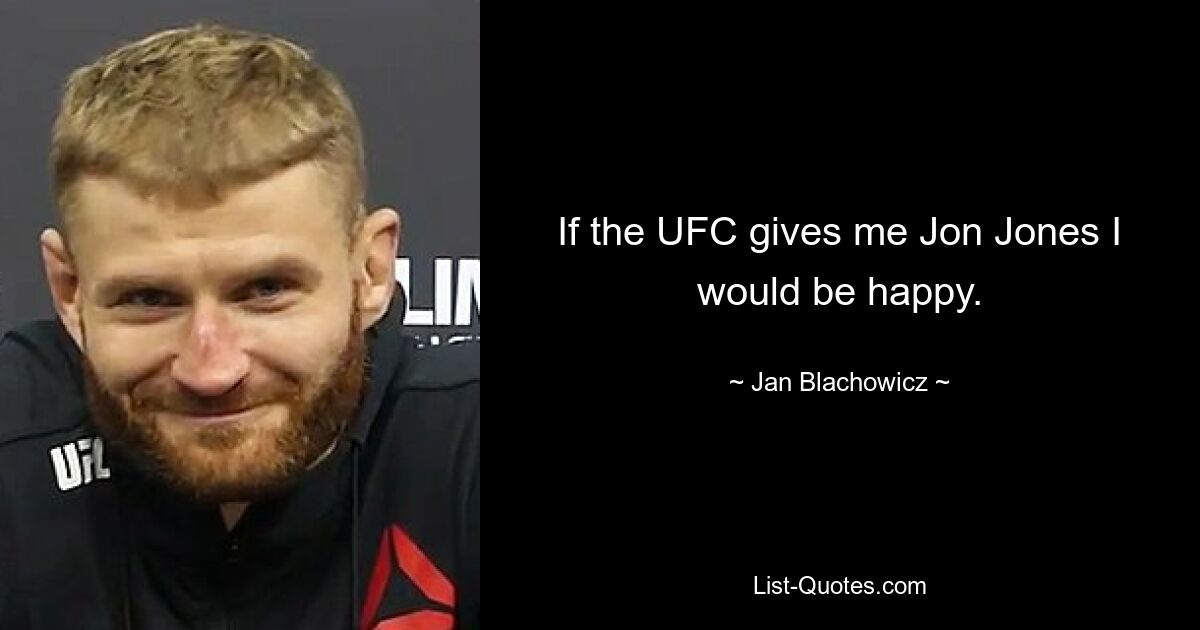 If the UFC gives me Jon Jones I would be happy. — © Jan Blachowicz