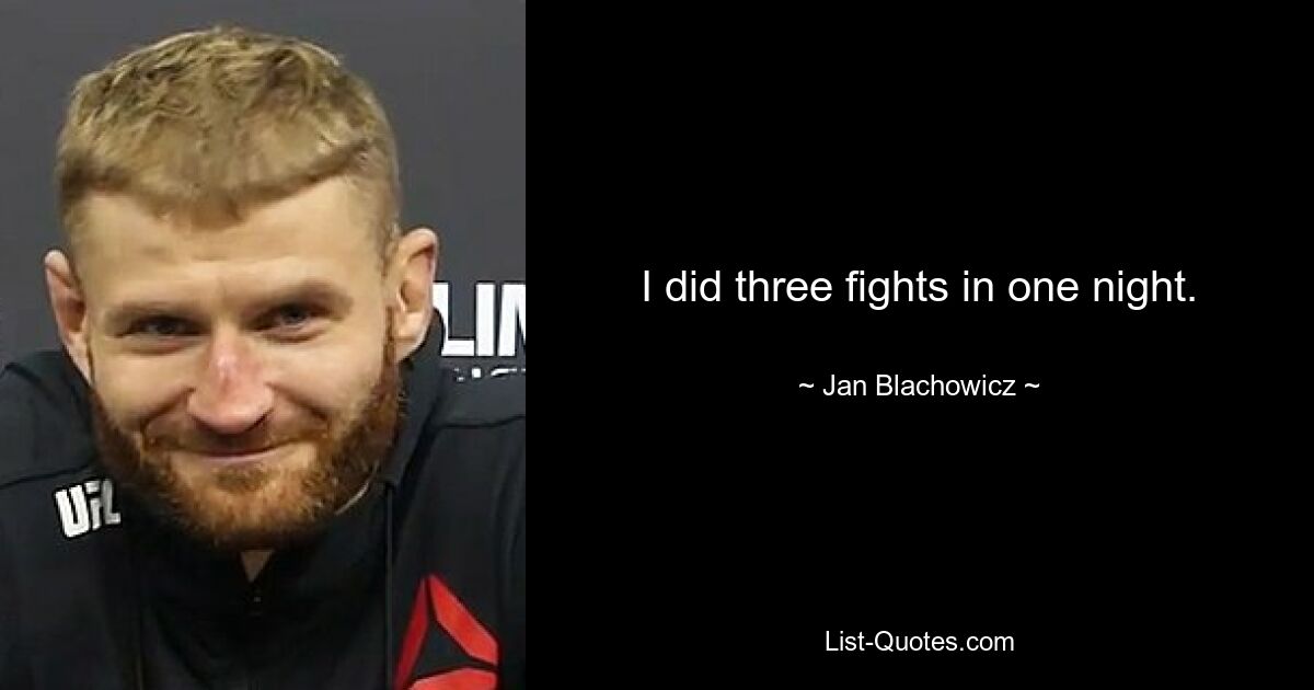 I did three fights in one night. — © Jan Blachowicz