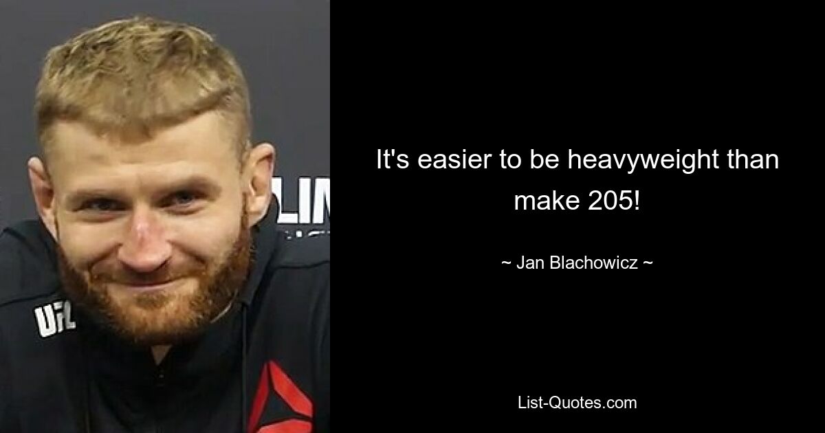 It's easier to be heavyweight than make 205! — © Jan Blachowicz