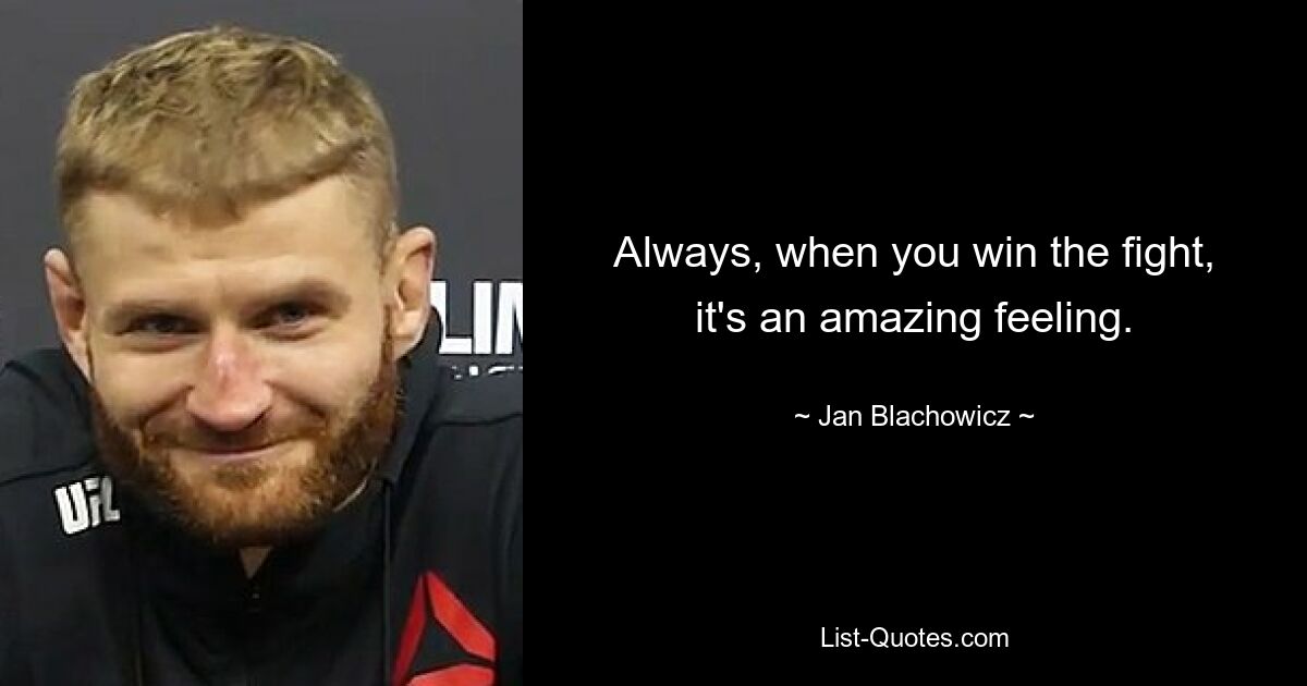 Always, when you win the fight, it's an amazing feeling. — © Jan Blachowicz