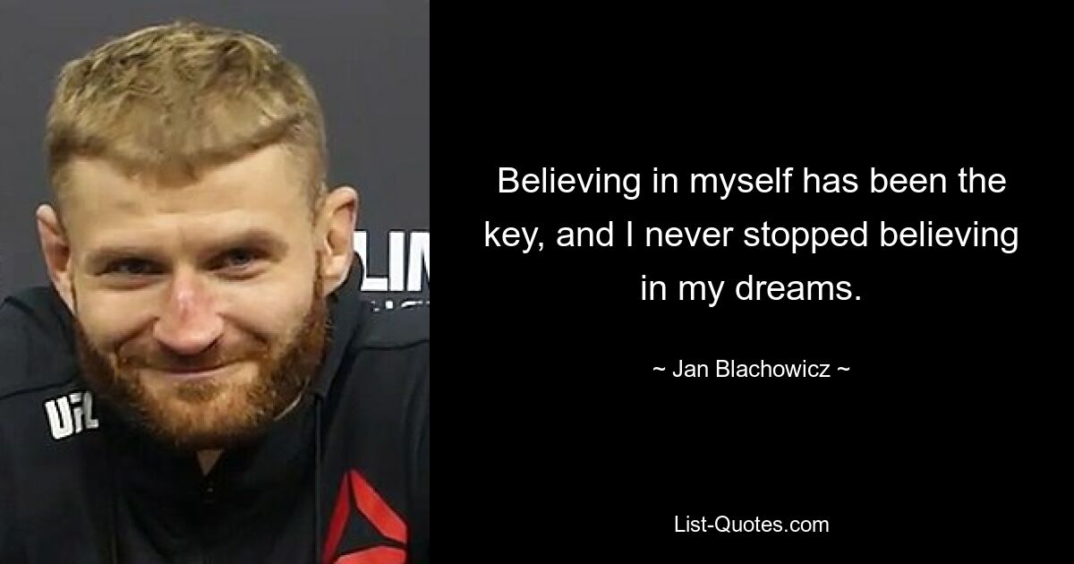 Believing in myself has been the key, and I never stopped believing in my dreams. — © Jan Blachowicz