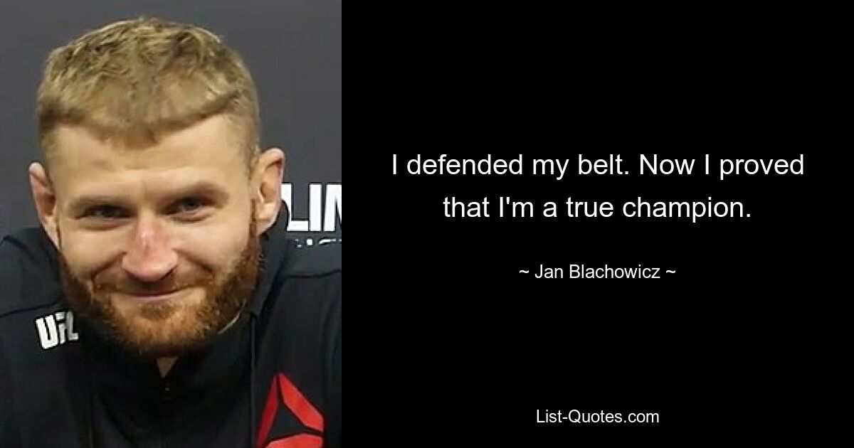 I defended my belt. Now I proved that I'm a true champion. — © Jan Blachowicz