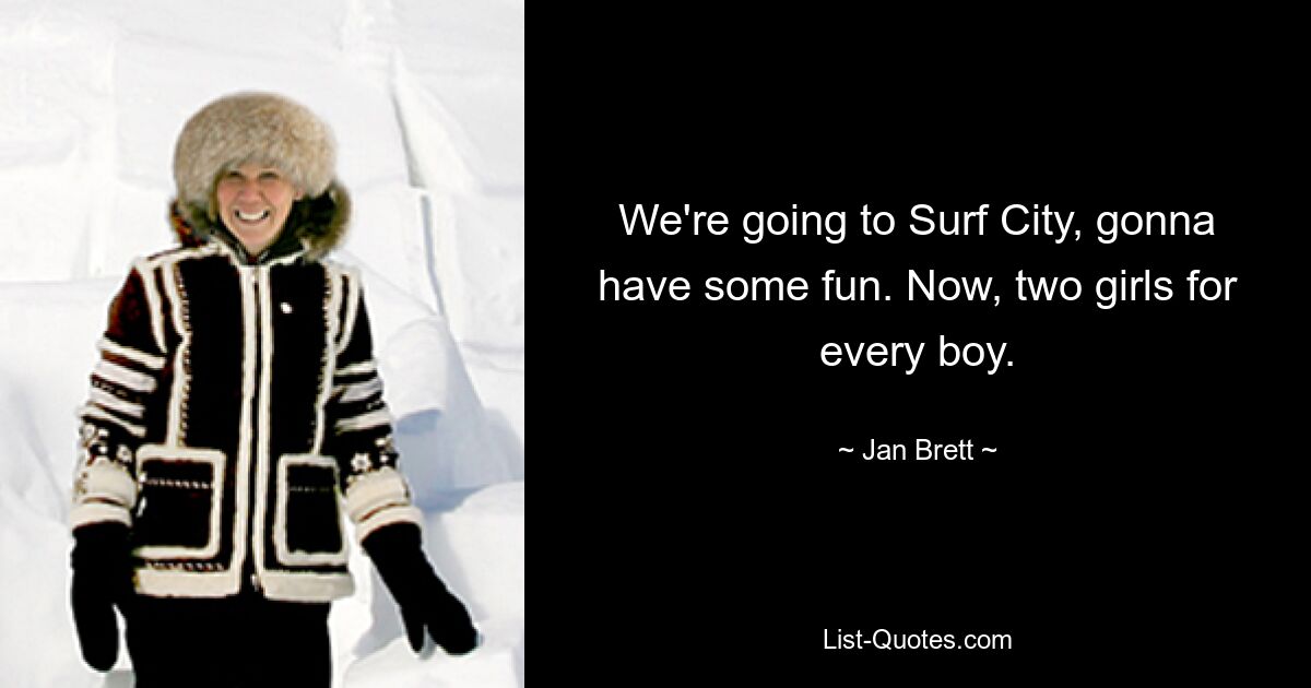 We're going to Surf City, gonna have some fun. Now, two girls for every boy. — © Jan Brett