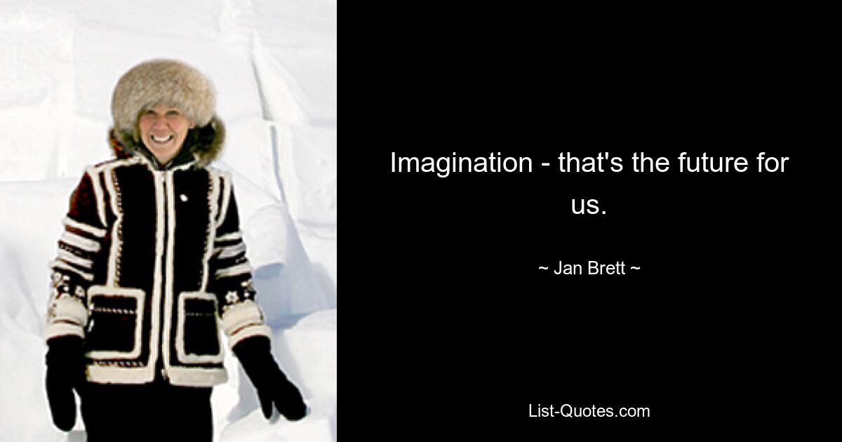 Imagination - that's the future for us. — © Jan Brett