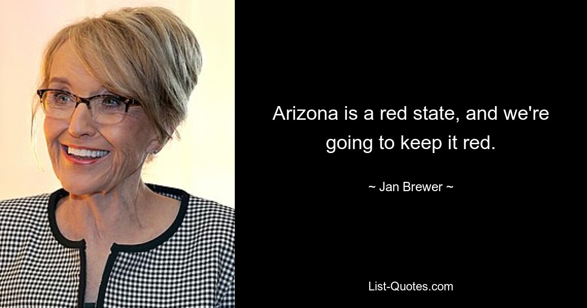 Arizona is a red state, and we're going to keep it red. — © Jan Brewer